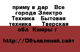 приму в дар - Все города Электро-Техника » Бытовая техника   . Тверская обл.,Кимры г.
